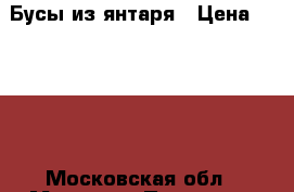 Бусы из янтаря › Цена ­ 1 500 - Московская обл., Москва г. Подарки и сувениры » Ювелирные изделия   